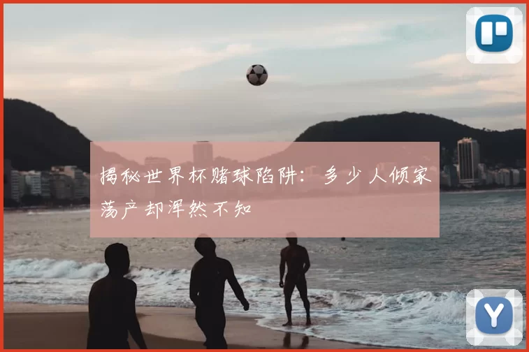 揭秘世界杯赌球陷阱：多少人倾家荡产却浑然不知