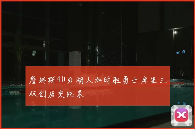 詹姆斯40分湖人加时胜勇士库里三双创历史纪录