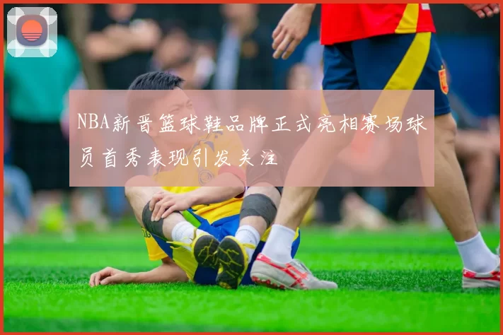 NBA新晋篮球鞋品牌正式亮相赛场球员首秀表现引发关注