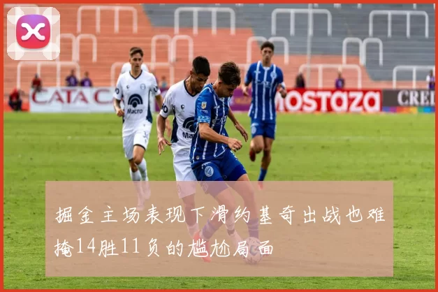 掘金主场表现下滑约基奇出战也难掩14胜11负的尴尬局面