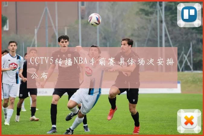 CCTV5转播NBA季前赛具体场次安排公布