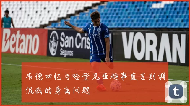 韦德回忆与哈登见面趣事直言别调侃我的身高问题