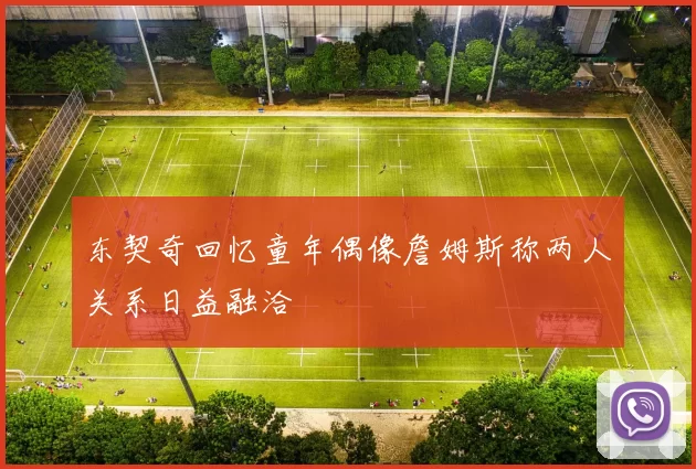 东契奇回忆童年偶像詹姆斯称两人关系日益融洽