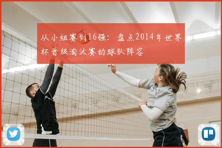 从小组赛到16强:盘点2014年世界杯晋级淘汰赛的球队阵容