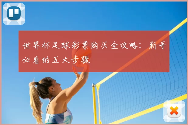 世界杯足球彩票购买全攻略:新手必看的五大步骤