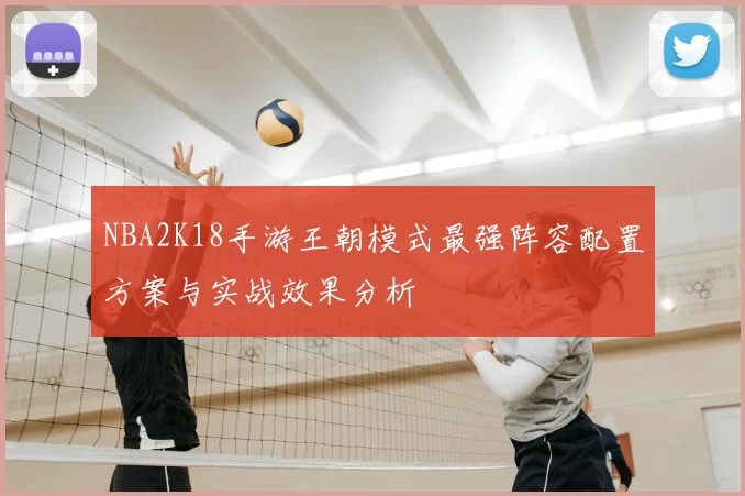 NBA2K18手游王朝模式最强阵容配置方案与实战效果分析