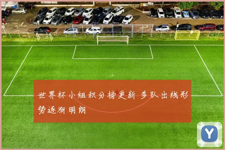 世界杯小组积分榜更新 多队出线形势逐渐明朗