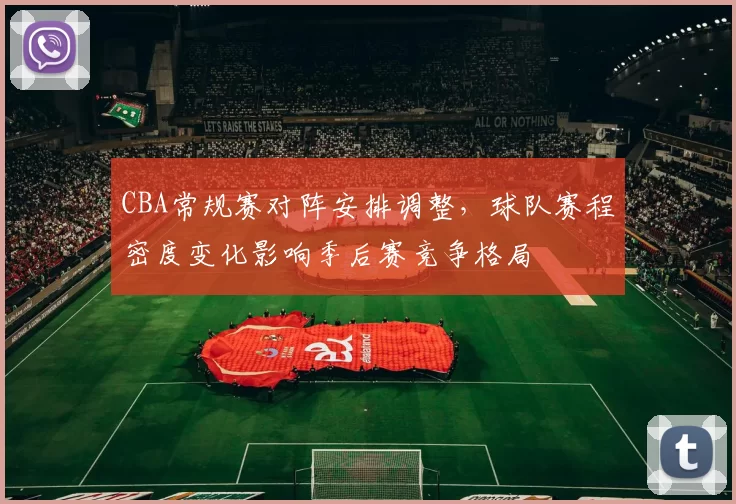 CBA常规赛对阵安排调整,球队赛程密度变化影响季后赛竞争格局