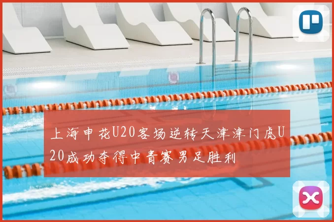上海申花U20客场逆转天津津门虎U20成功夺得中青赛男足胜利