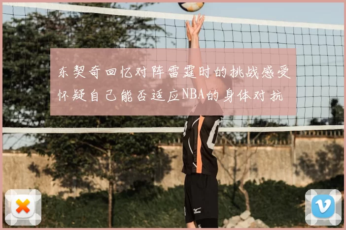 东契奇回忆对阵雷霆时的挑战感受怀疑自己能否适应NBA的身体对抗