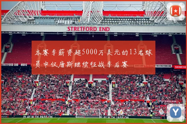 本赛季薪资超5000万美元的13名球员中仅唐斯继续征战季后赛
