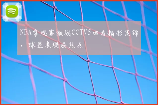 NBA常规赛激战CCTV5回看精彩集锦，球星表现成焦点