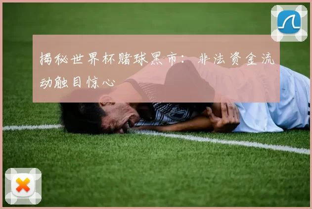 揭秘世界杯赌球黑市：非法资金流动触目惊心