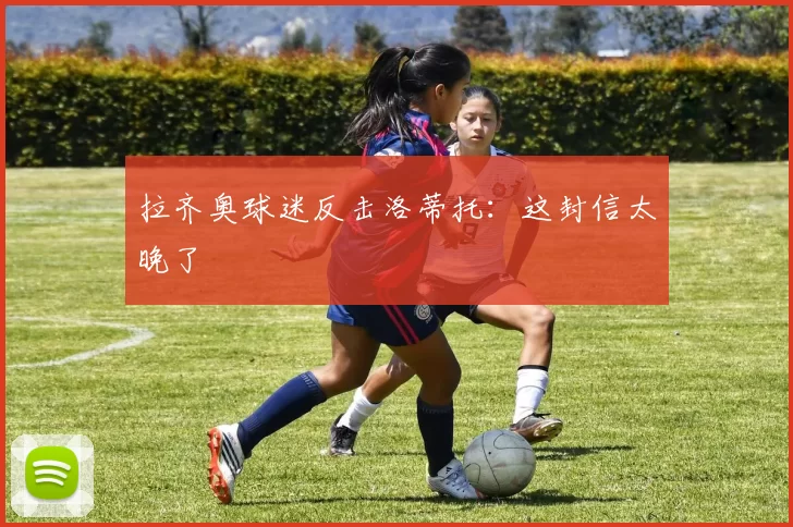 拉齐奥球迷反击洛蒂托:这封信太晚了