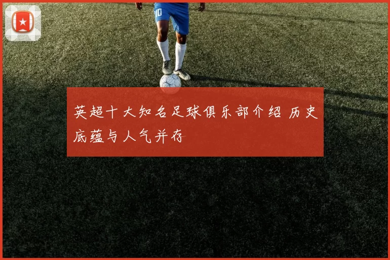 英超十大知名足球俱乐部介绍 历史底蕴与人气并存