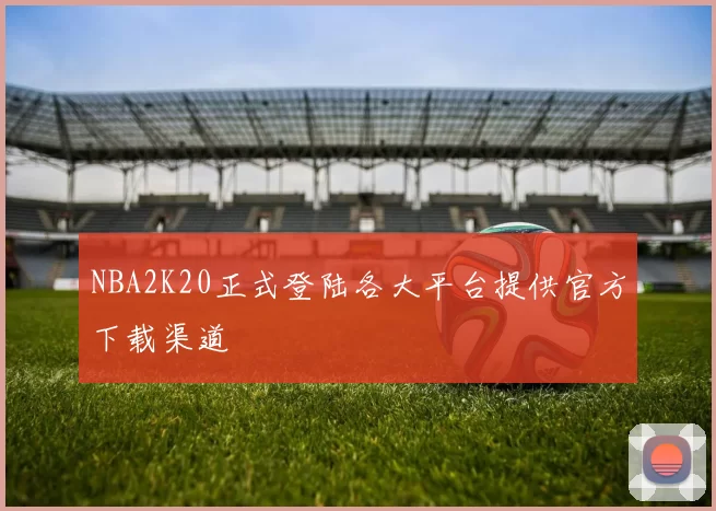 NBA2K20正式登陆各大平台提供官方下载渠道