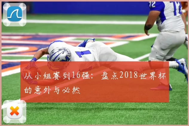 从小组赛到16强:盘点2018世界杯的意外与必然