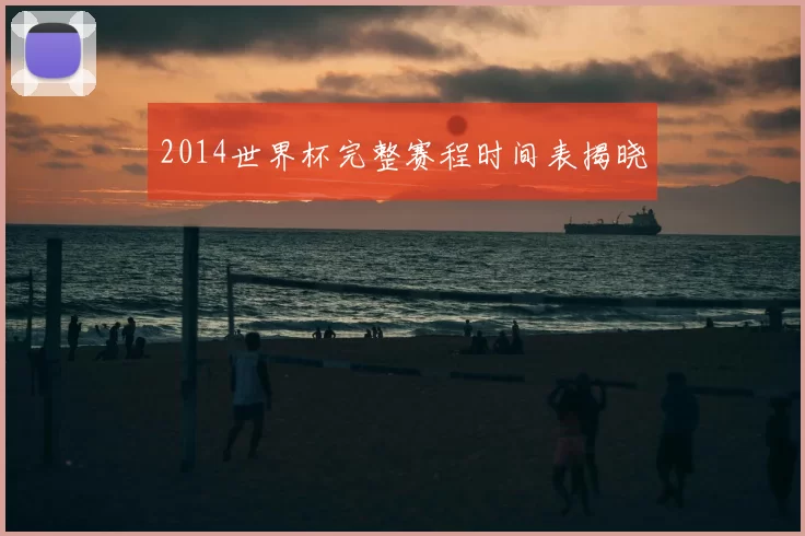 2014世界杯完整赛程时间表揭晓