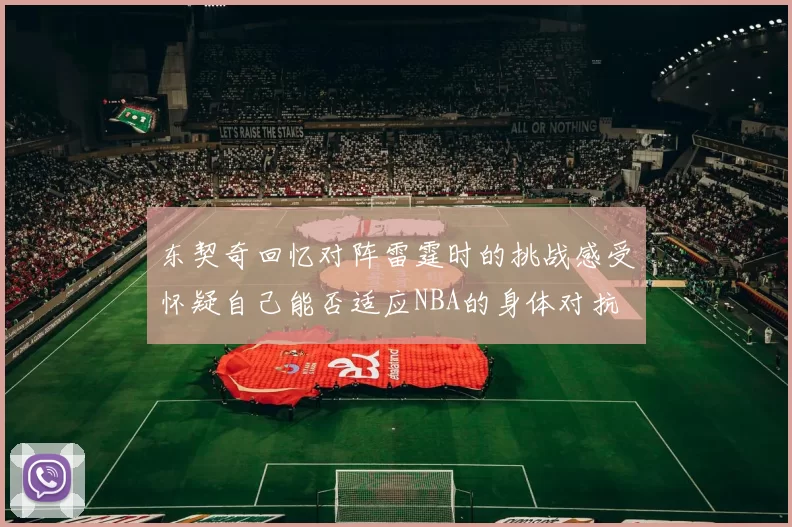 东契奇回忆对阵雷霆时的挑战感受怀疑自己能否适应NBA的身体对抗
