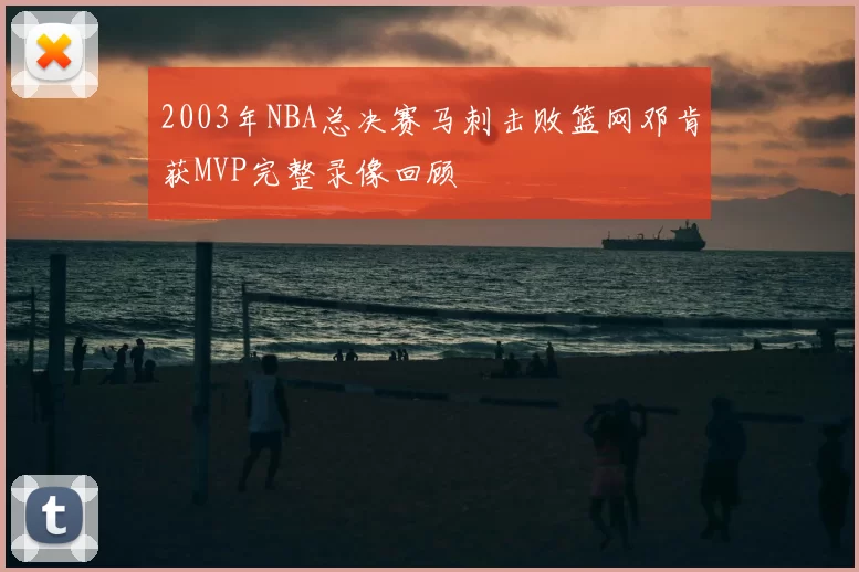 2003年NBA总决赛马刺击败篮网邓肯获MVP完整录像回顾