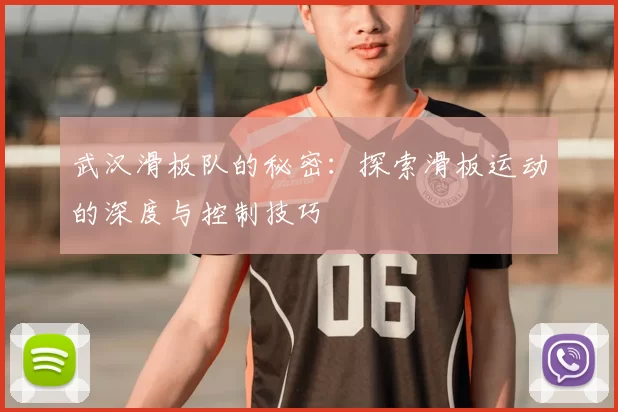 武汉滑板队的秘密：探索滑板运动的深度与控制技巧
