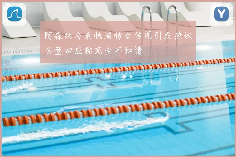 阿森纳与利物浦转会传闻引发热议戈登回应称完全不知情