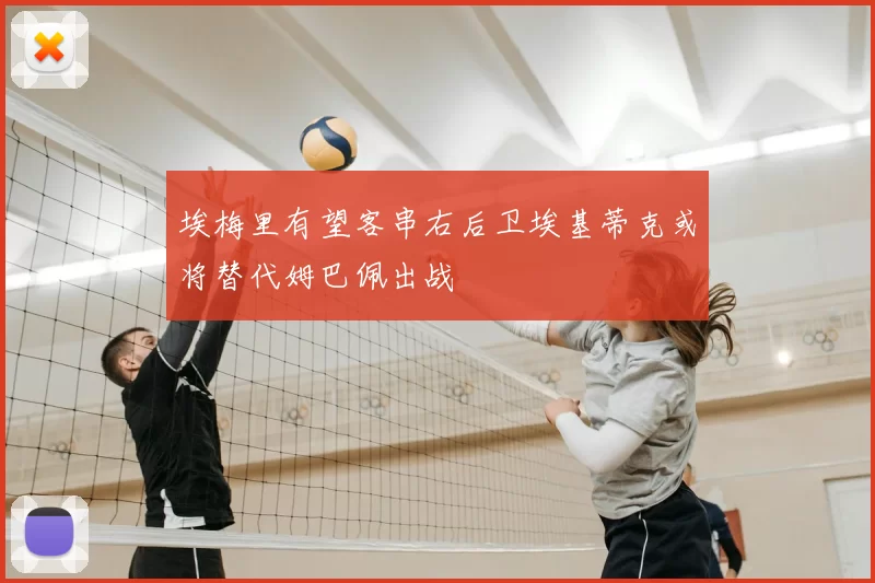 埃梅里有望客串右后卫埃基蒂克或将替代姆巴佩出战