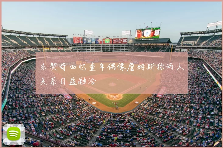 东契奇回忆童年偶像詹姆斯称两人关系日益融洽