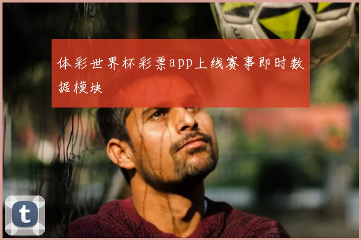 体彩世界杯彩票app上线赛事即时数据模块