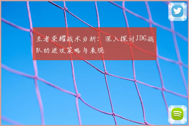 王者荣耀战术分析:深入探讨JDG战队的进攻策略与表现