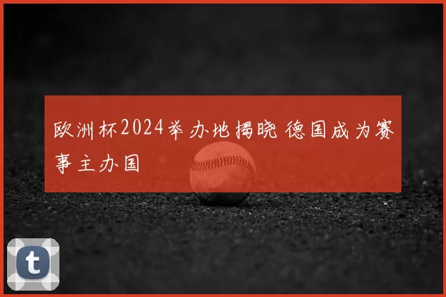 欧洲杯2024举办地揭晓 德国成为赛事主办国