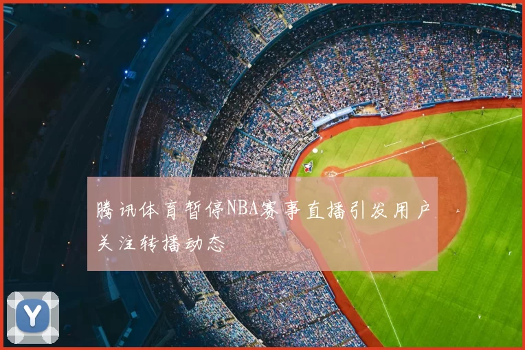 腾讯体育暂停NBA赛事直播引发用户关注转播动态