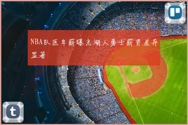 NBA队医年薪曝光湖人勇士薪资差异显著