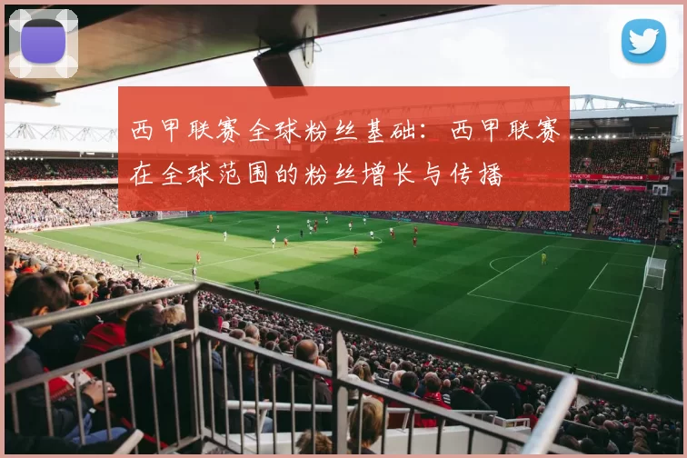 西甲联赛全球粉丝基础：西甲联赛在全球范围的粉丝增长与传播