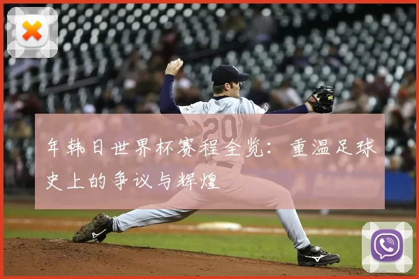 年韩日世界杯赛程全览：重温足球史上的争议与辉煌