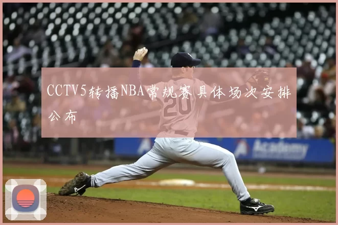 CCTV5转播NBA常规赛具体场次安排公布