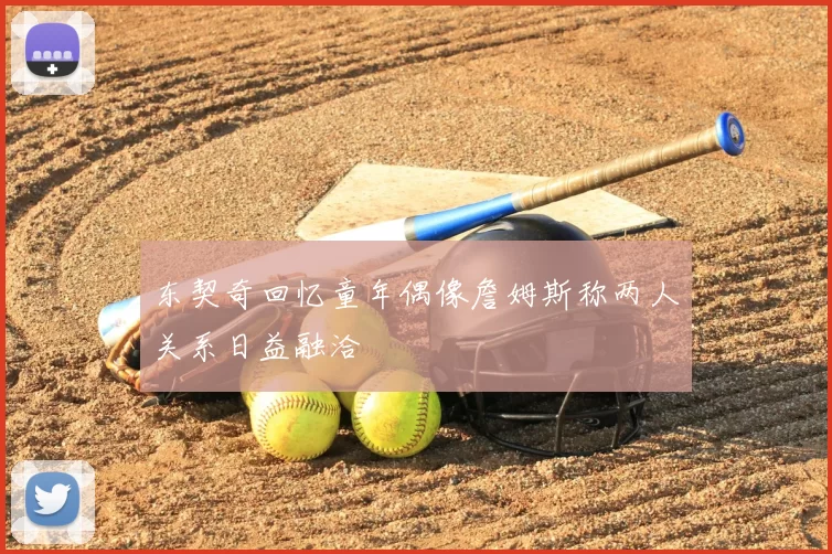 东契奇回忆童年偶像詹姆斯称两人关系日益融洽