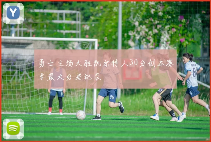 勇士主场大胜凯尔特人30分创本赛季最大分差纪录